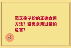灵芝孢子粉的正确食用方法？避免食用过量的危害？