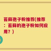 苔藓孢子粉推荐(推荐：苔藓的孢子粉如何应用？)