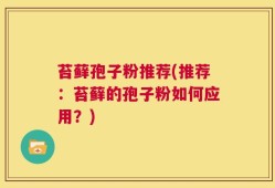 苔藓孢子粉推荐(推荐：苔藓的孢子粉如何应用？)