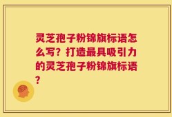 灵芝孢子粉锦旗标语怎么写？打造最具吸引力的灵芝孢子粉锦旗标语？