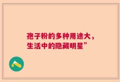 孢子粉的多种用途大，生活中的隐藏明星”