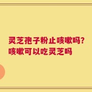 灵芝孢子粉止咳嗽吗？咳嗽可以吃灵芝吗