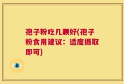 孢子粉吃几颗好(孢子粉食用建议：适度摄取即可)