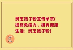 灵芝孢子粉宣传单页(提高免疫力，拥有健康生活：灵芝孢子粉)