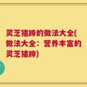 灵芝猪蹄的做法大全(做法大全：营养丰富的灵芝猪蹄)