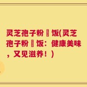 灵芝孢子粉焗饭(灵芝孢子粉焗饭：健康美味，又见滋养！)
