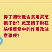 得了脑梗能否食用灵芝孢子粉？灵芝孢子粉在脑梗康复中的作用及注意事项？