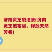 济南灵芝袋泡茶(济南灵芝泡茶袋，释放天然芳香)