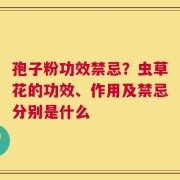 孢子粉功效禁忌？虫草花的功效、作用及禁忌分别是什么