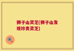 狮子山灵芝(狮子山发现珍贵灵芝)