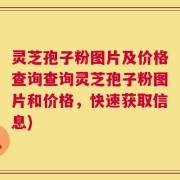 灵芝孢子粉图片及价格查询查询灵芝孢子粉图片和价格，快速获取信息)