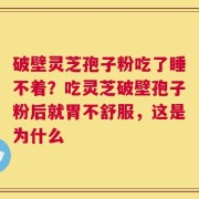 破壁灵芝孢子粉吃了睡不着？吃灵芝破壁孢子粉后就胃不舒服，这是为什么