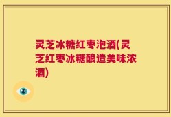 灵芝冰糖红枣泡酒(灵芝红枣冰糖酿造美味浓酒)
