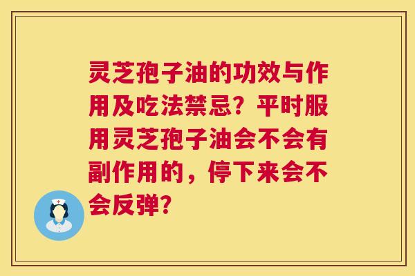 灵芝孢子油的功效与作用及吃法禁忌?平时服用灵芝孢子油会不会有副作用的,停下来会不会反弹? 第1张 灵芝孢子油的功效与作用及吃法禁忌?平时服用灵芝孢子油会不会有副作用的,停下来会不会反弹? 第1张