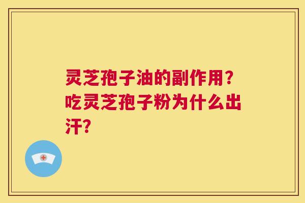 灵芝孢子油的副作用?吃灵芝孢子粉为什么出汗? 第1张 灵芝孢子油的副作用?吃灵芝孢子粉为什么出汗? 第1张