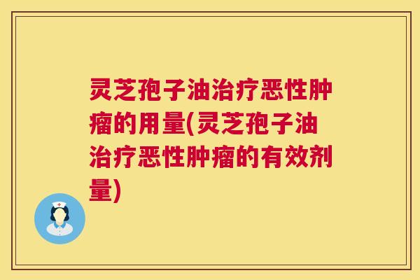 灵芝孢子油治疗恶性肿瘤的用量(灵芝孢子油治疗恶性肿瘤的有效剂量)  第1张