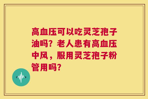 高血压可以吃灵芝孢子油吗?老人患有高血压中风,服用灵芝孢子粉管用吗? 第1张 高血压可以吃灵芝孢子油吗?老人患有高血压中风,服用灵芝孢子粉管用吗? 第1张