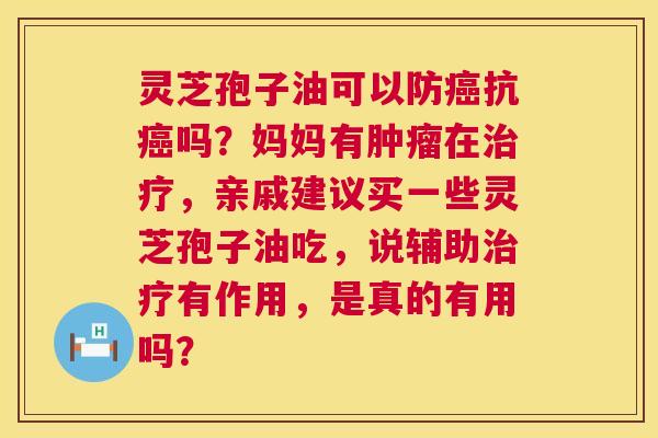 灵芝孢子油可以防癌抗癌吗?妈妈有肿瘤在治疗,亲戚建议买一些灵芝孢子油吃,说辅助治疗有作用,是真的有用吗? 第1张 灵芝孢子油可以防癌抗癌吗?妈妈有肿瘤在治疗,亲戚建议买一些灵芝孢子油吃,说辅助治疗有作用,是真的有用吗? 第1张