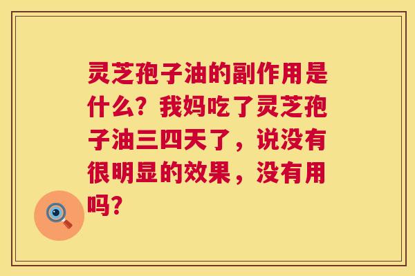 灵芝孢子油的副作用是什么?我妈吃了灵芝孢子油三四天了,说没有很明显的效果,没有用吗? 第1张 灵芝孢子油的副作用是什么?我妈吃了灵芝孢子油三四天了,说没有很明显的效果,没有用吗? 第1张
