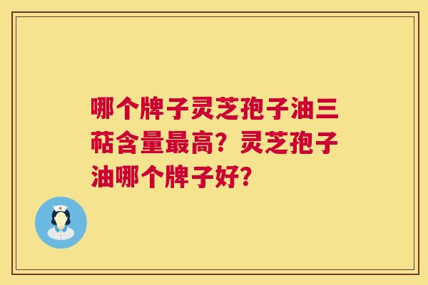 哪个牌子灵芝孢子油三萜含量最高？灵芝孢子油哪个牌子好？  第1张