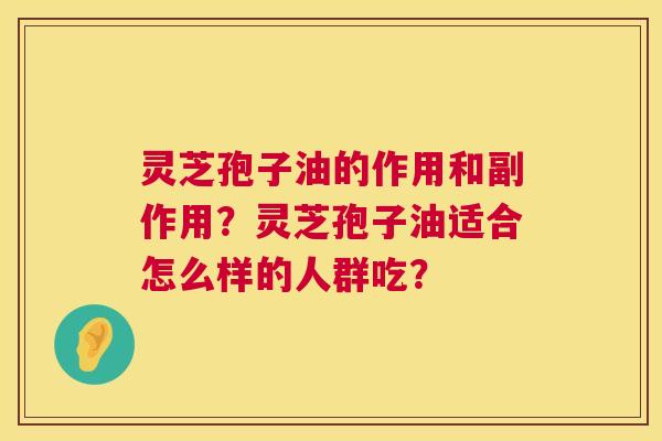 灵芝孢子油的作用和副作用?灵芝孢子油适合怎么样的人群吃? 第1张 灵芝孢子油的作用和副作用?灵芝孢子油适合怎么样的人群吃? 第1张