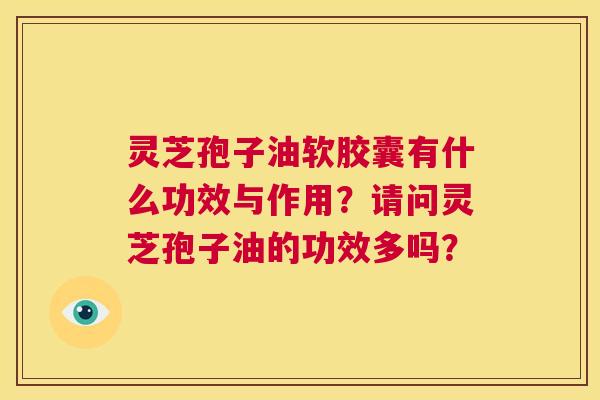 灵芝孢子油软胶囊有什么功效与作用?请问灵芝孢子油的功效多吗? 第1张 灵芝孢子油软胶囊有什么功效与作用?请问灵芝孢子油的功效多吗? 第1张