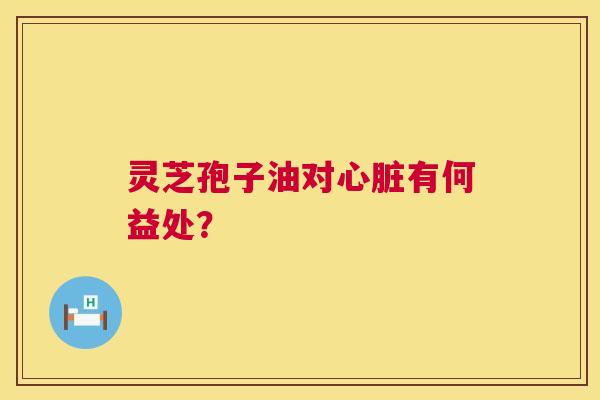 灵芝孢子油对心脏有何益处? 第1张 灵芝孢子油对心脏有何益处? 第1张