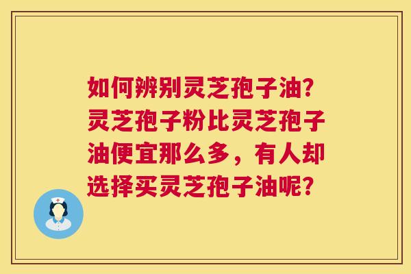 如何辨别灵芝孢子油？灵芝孢子粉比灵芝孢子油便宜那么多，有人却选择买灵芝孢子油呢？  第1张