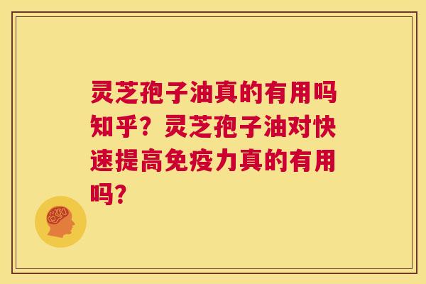 灵芝孢子油真的有用吗知乎?灵芝孢子油对快速提高免疫力真的有用吗? 第1张 灵芝孢子油真的有用吗知乎?灵芝孢子油对快速提高免疫力真的有用吗? 第1张