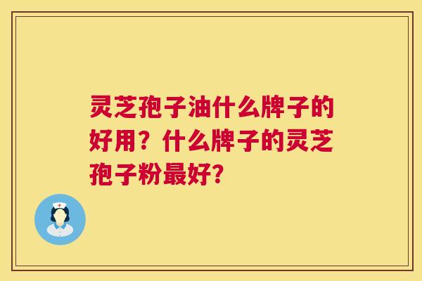 灵芝孢子油什么牌子的好用?什么牌子的灵芝孢子粉最好? 第1张 灵芝孢子油什么牌子的好用?什么牌子的灵芝孢子粉最好? 第1张