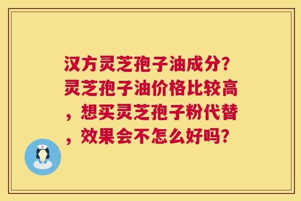 汉方灵芝孢子油成分?灵芝孢子油价格比较高,想买灵芝孢子粉代替,效果会不怎么好吗? 第1张 汉方灵芝孢子油成分?灵芝孢子油价格比较高,想买灵芝孢子粉代替,效果会不怎么好吗? 第1张