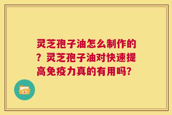 灵芝孢子油怎么制作的?灵芝孢子油对快速提高免疫力真的有用吗? 第1张 灵芝孢子油怎么制作的?灵芝孢子油对快速提高免疫力真的有用吗? 第1张