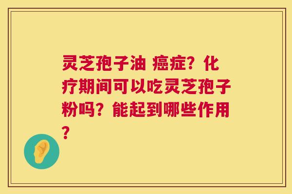 灵芝孢子油 癌症?化疗期间可以吃灵芝孢子粉吗?能起到哪些作用? 第1张 灵芝孢子油 癌症?化疗期间可以吃灵芝孢子粉吗?能起到哪些作用? 第1张
