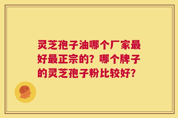 灵芝孢子油哪个厂家最好最正宗的?哪个牌子的灵芝孢子粉比较好? 第1张 灵芝孢子油哪个厂家最好最正宗的?哪个牌子的灵芝孢子粉比较好? 第1张