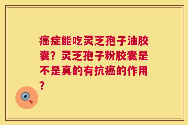 癌症能吃灵芝孢子油胶囊?灵芝孢子粉胶囊是不是真的有抗癌的作用? 第1张 癌症能吃灵芝孢子油胶囊?灵芝孢子粉胶囊是不是真的有抗癌的作用? 第1张