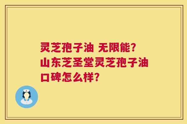 灵芝孢子油 无限能?山东芝圣堂灵芝孢子油口碑怎么样? 第1张 灵芝孢子油 无限能?山东芝圣堂灵芝孢子油口碑怎么样? 第1张