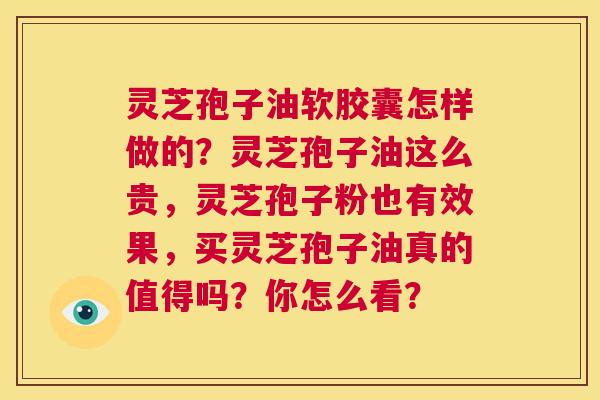 灵芝孢子油软胶囊怎样做的？灵芝孢子油这么贵，灵芝孢子粉也有效果，买灵芝孢子油真的值得吗？你怎么看？  第1张
