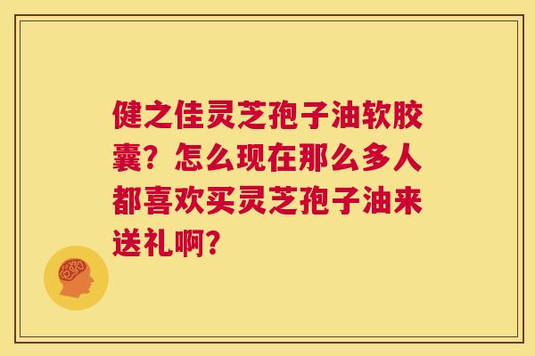 健之佳灵芝孢子油软胶囊?怎么现在那么多人都喜欢买灵芝孢子油来送礼啊? 第1张 健之佳灵芝孢子油软胶囊?怎么现在那么多人都喜欢买灵芝孢子油来送礼啊? 第1张