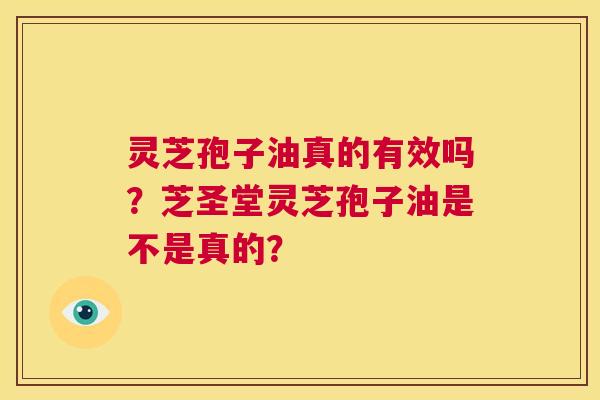 灵芝孢子油真的有效吗?芝圣堂灵芝孢子油是不是真的? 第1张 灵芝孢子油真的有效吗?芝圣堂灵芝孢子油是不是真的? 第1张