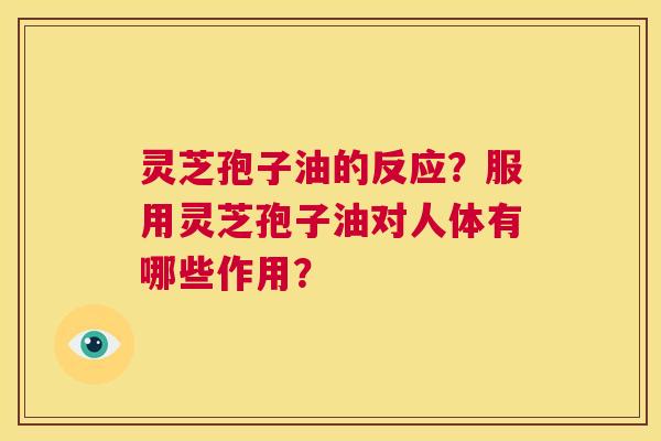 灵芝孢子油的反应?服用灵芝孢子油对人体有哪些作用? 第1张 灵芝孢子油的反应?服用灵芝孢子油对人体有哪些作用? 第1张