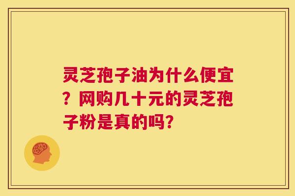 灵芝孢子油为什么便宜?网购几十元的灵芝孢子粉是真的吗? 第1张 灵芝孢子油为什么便宜?网购几十元的灵芝孢子粉是真的吗? 第1张