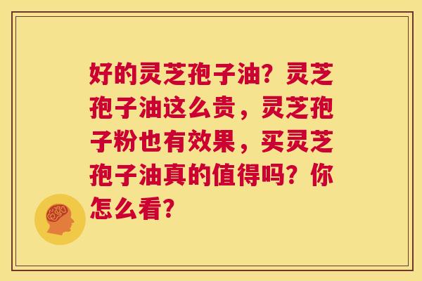 好的灵芝孢子油?灵芝孢子油这么贵,灵芝孢子粉也有效果,买灵芝孢子油真的值得吗?你怎么看? 第1张 好的灵芝孢子油?灵芝孢子油这么贵,灵芝孢子粉也有效果,买灵芝孢子油真的值得吗?你怎么看? 第1张