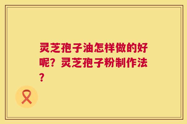 灵芝孢子油怎样做的好呢?灵芝孢子粉制作法? 第1张 灵芝孢子油怎样做的好呢?灵芝孢子粉制作法? 第1张