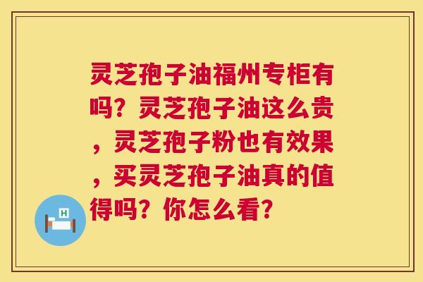 灵芝孢子油福州专柜有吗?灵芝孢子油这么贵,灵芝孢子粉也有效果,买灵芝孢子油真的值得吗?你怎么看? 第1张 灵芝孢子油福州专柜有吗?灵芝孢子油这么贵,灵芝孢子粉也有效果,买灵芝孢子油真的值得吗?你怎么看? 第1张