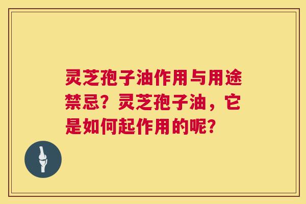 灵芝孢子油作用与用途禁忌?灵芝孢子油,它是如何起作用的呢? 第1张 灵芝孢子油作用与用途禁忌?灵芝孢子油,它是如何起作用的呢? 第1张
