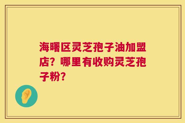 海曙区灵芝孢子油加盟店?哪里有收购灵芝孢子粉? 第1张 海曙区灵芝孢子油加盟店?哪里有收购灵芝孢子粉? 第1张