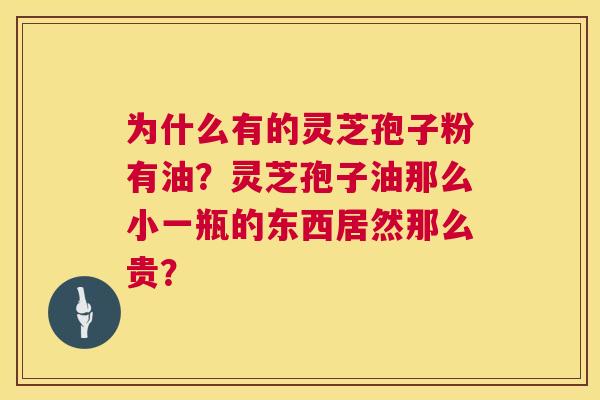 为什么有的灵芝孢子粉有油?灵芝孢子油那么小一瓶的东西居然那么贵? 第1张 为什么有的灵芝孢子粉有油?灵芝孢子油那么小一瓶的东西居然那么贵? 第1张