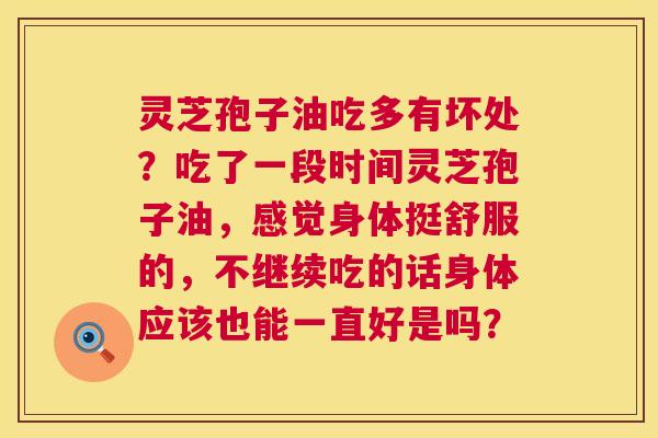 灵芝孢子油吃多有坏处?吃了一段时间灵芝孢子油,感觉身体挺舒服的,不继续吃的话身体应该也能一直好是吗? 第1张 灵芝孢子油吃多有坏处?吃了一段时间灵芝孢子油,感觉身体挺舒服的,不继续吃的话身体应该也能一直好是吗? 第1张
