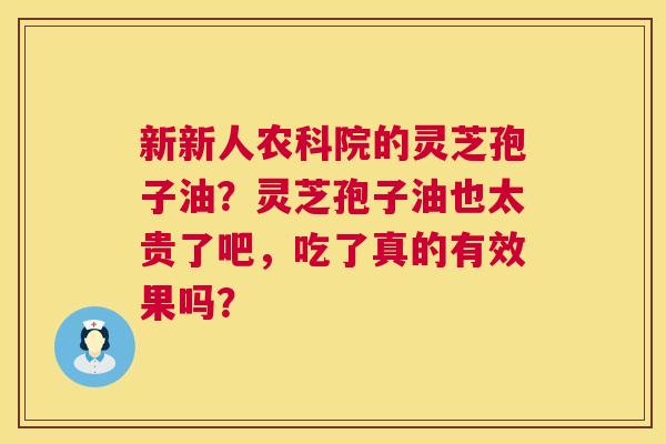 新新人农科院的灵芝孢子油?灵芝孢子油也太贵了吧,吃了真的有效果吗? 第1张 新新人农科院的灵芝孢子油?灵芝孢子油也太贵了吧,吃了真的有效果吗? 第1张