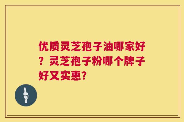 优质灵芝孢子油哪家好?灵芝孢子粉哪个牌子好又实惠? 第1张 优质灵芝孢子油哪家好?灵芝孢子粉哪个牌子好又实惠? 第1张